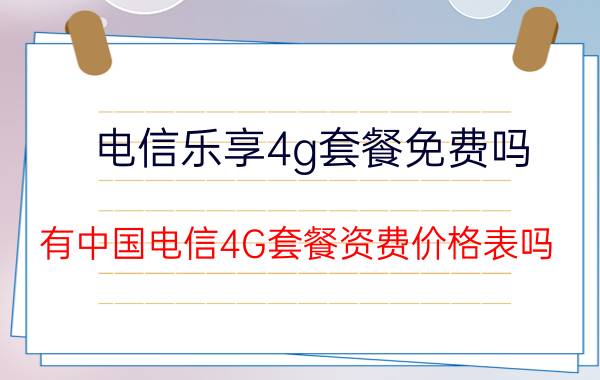 电信乐享4g套餐免费吗 有中国电信4G套餐资费价格表吗？